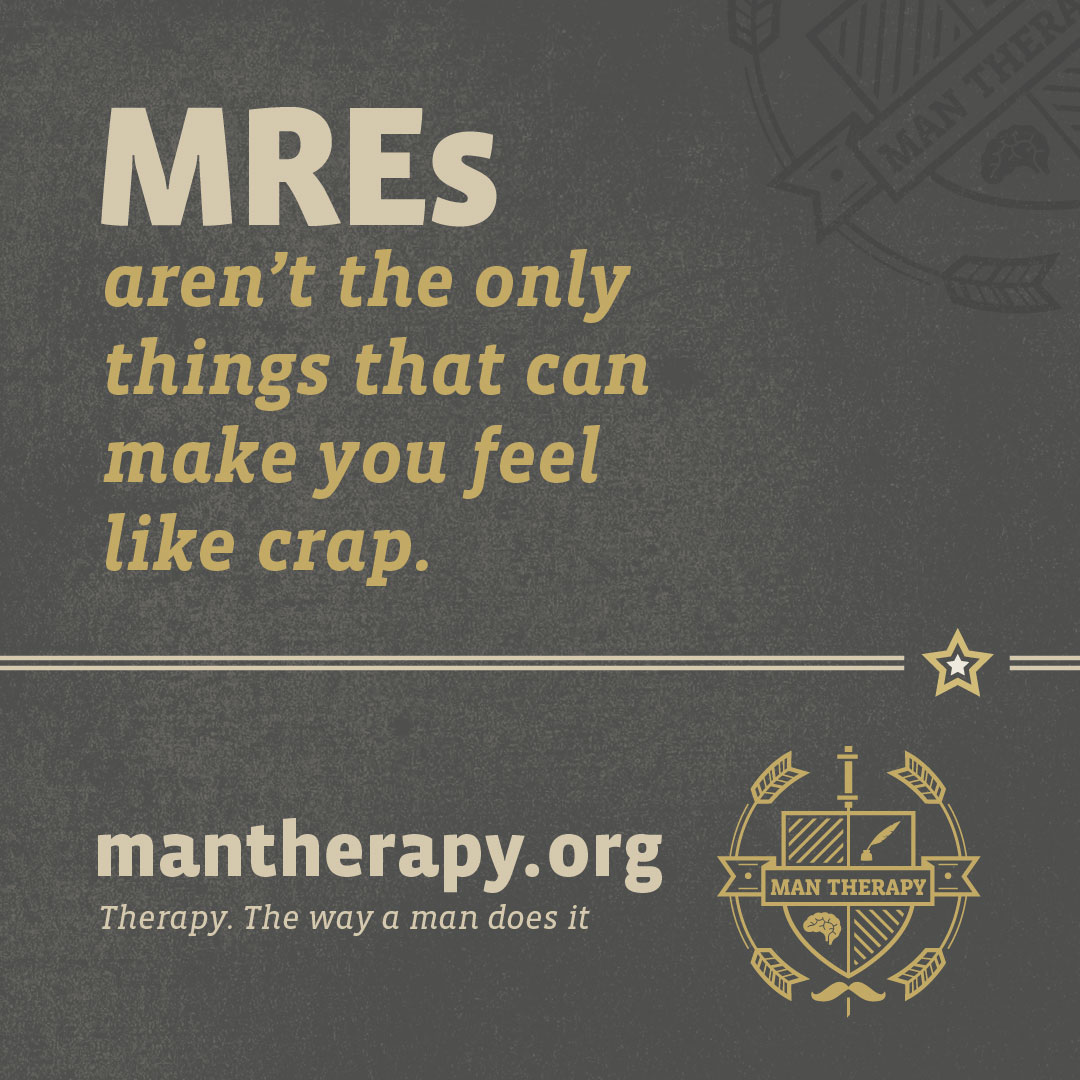 MREs aren't the only things that can make you feel like crap - ManTherapy