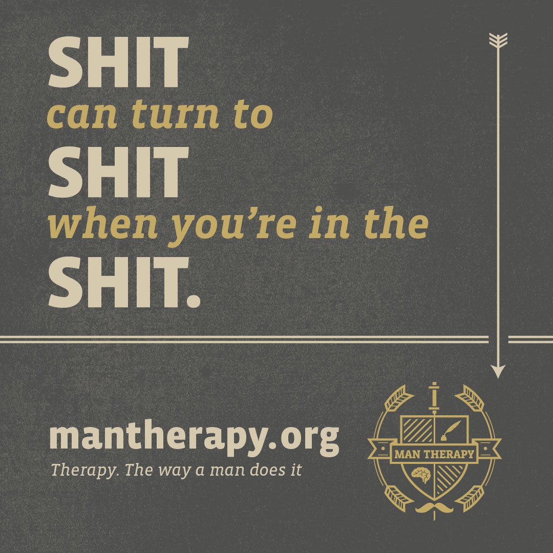 Shit can turn to shit when you're in the shit. - ManTherapy