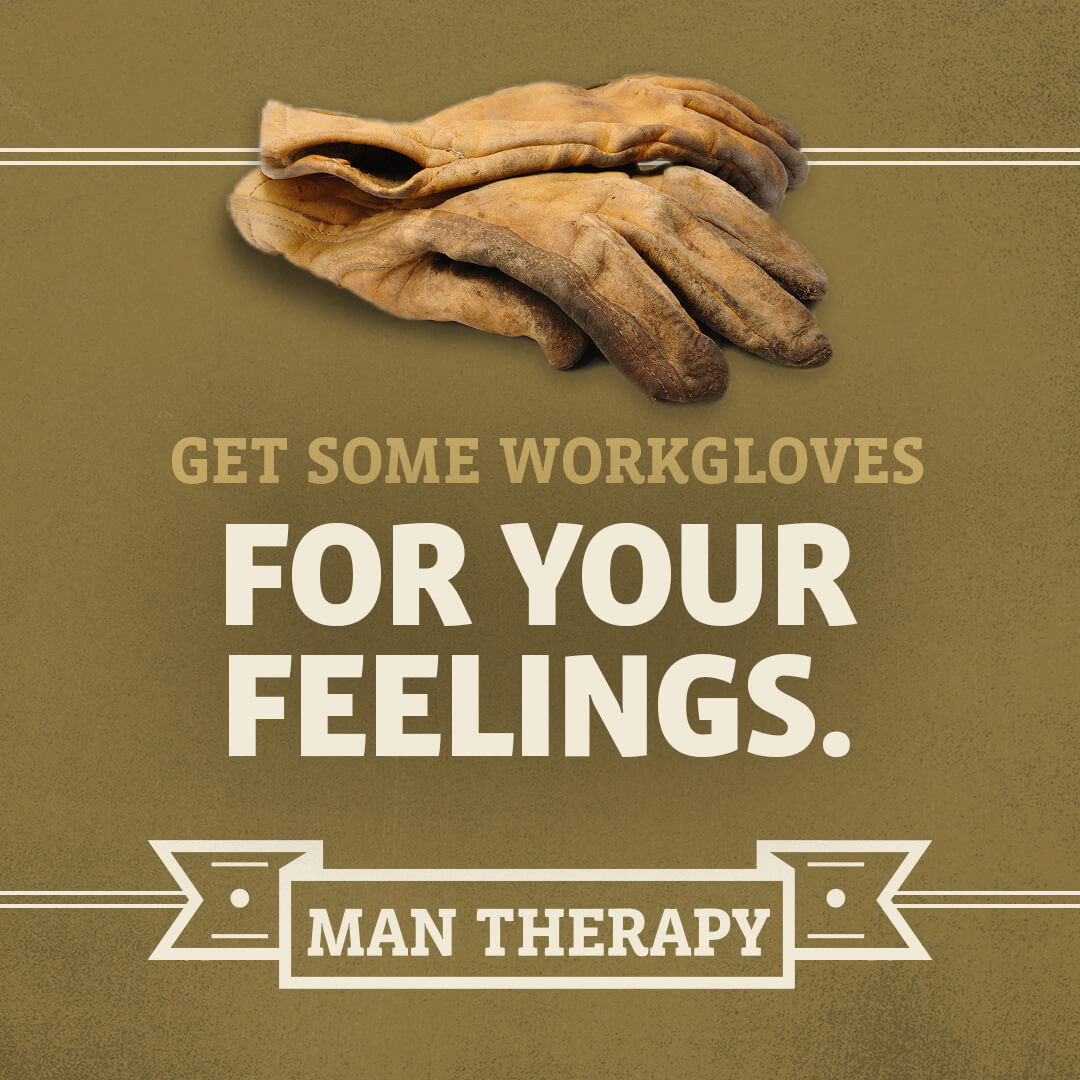 Get some work gloves for your feelings - ManTherapy