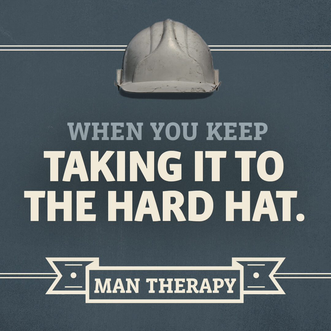When you keep taking it to the hard hat - ManTherapy